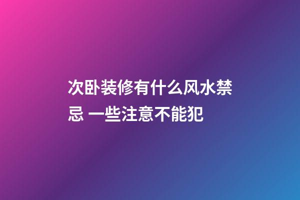 次卧装修有什么风水禁忌 一些注意不能犯
